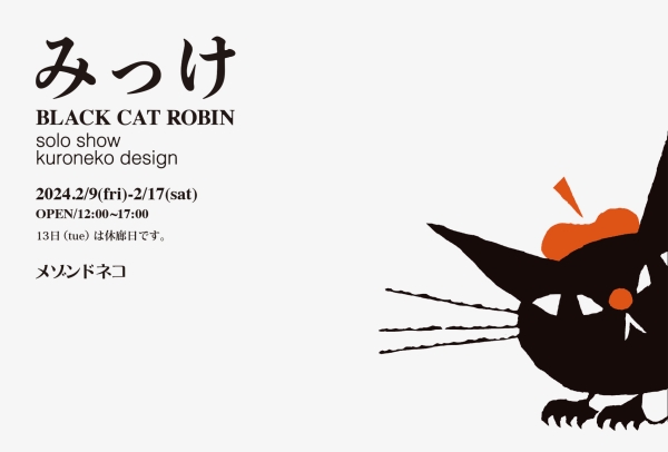 [みっけ] BLACK CAT ROBIN solo show /kuroneko design　黒